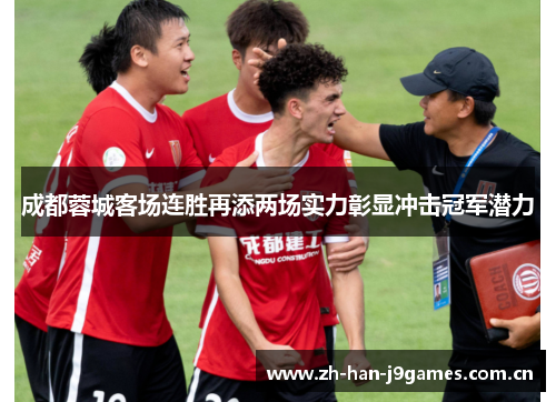 成都蓉城客场连胜再添两场实力彰显冲击冠军潜力 成都蓉城客场连胜再添两场实力彰显冲击冠军潜力