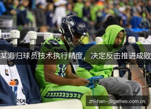 某海归球员技术执行精度,决定反击推进成败 某海归球员技术执行精度,决定反击推进成败